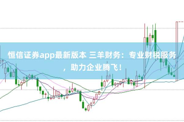 恒信证券app最新版本 三羊财务：专业财税服务，助力企业腾飞！