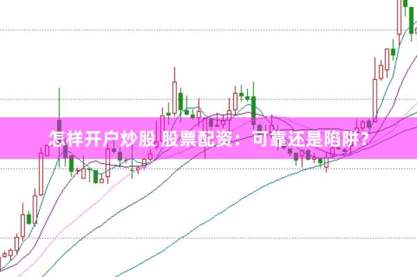 怎样开户炒股 股票配资：可靠还是陷阱？