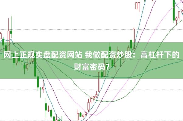 网上正规实盘配资网站 我做配资炒股：高杠杆下的财富密码？