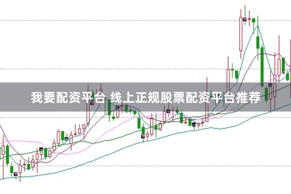 我要配资平台 线上正规股票配资平台推荐
