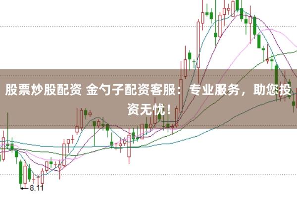 股票炒股配资 金勺子配资客服：专业服务，助您投资无忧！