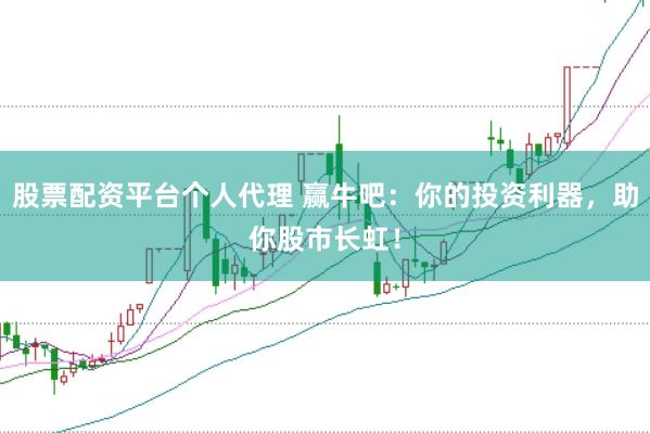 股票配资平台个人代理 赢牛吧：你的投资利器，助你股市长虹！