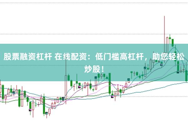 股票融资杠杆 在线配资：低门槛高杠杆，助您轻松炒股！