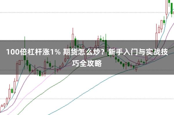 100倍杠杆涨1% 期货怎么炒？新手入门与实战技巧全攻略