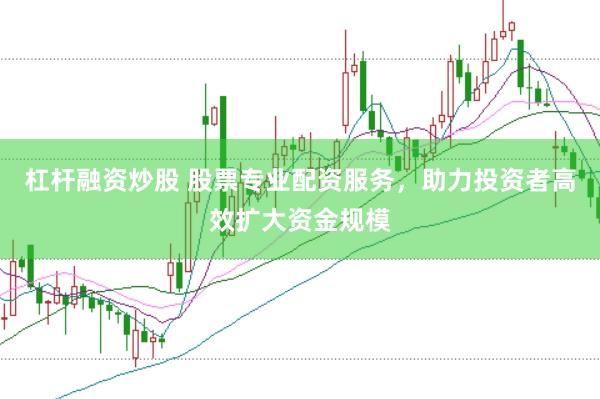 杠杆融资炒股 股票专业配资服务，助力投资者高效扩大资金规模