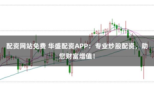 配资网站免费 华盛配资APP：专业炒股配资，助您财富增值！