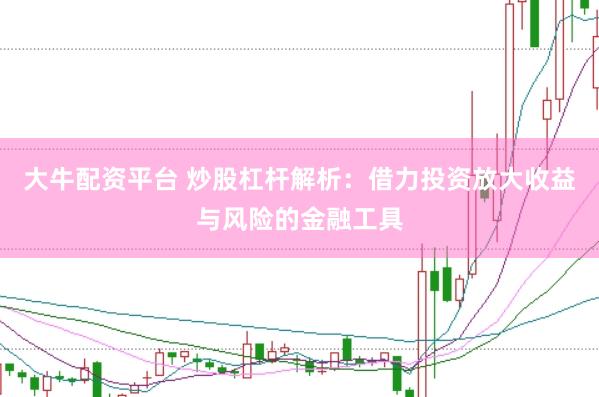 大牛配资平台 炒股杠杆解析：借力投资放大收益与风险的金融工具