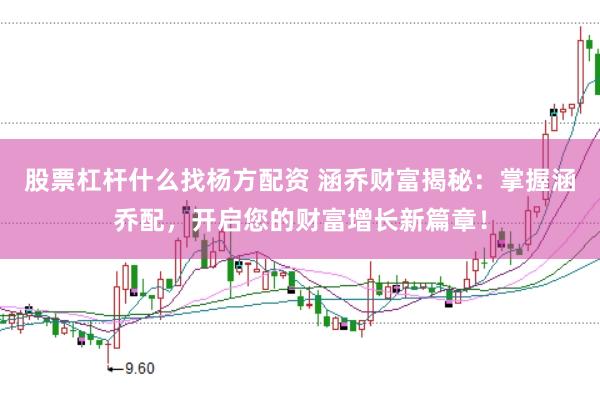 股票杠杆什么找杨方配资 涵乔财富揭秘：掌握涵乔配，开启您的财富增长新篇章！