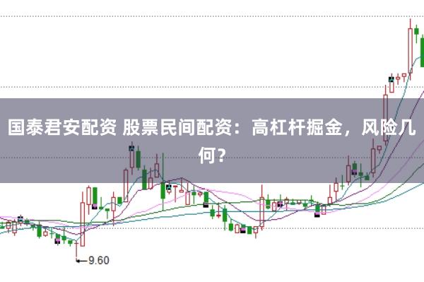 国泰君安配资 股票民间配资：高杠杆掘金，风险几何？