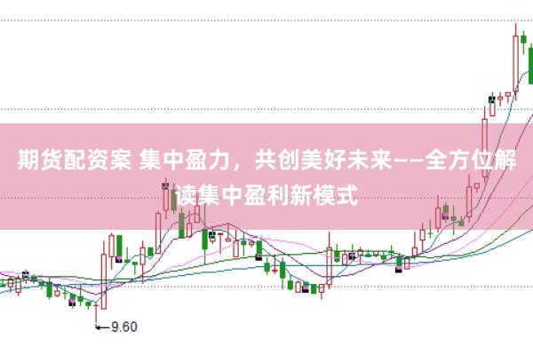 期货配资案 集中盈力，共创美好未来——全方位解读集中盈利新模式