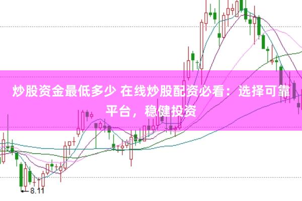炒股资金最低多少 在线炒股配资必看：选择可靠平台，稳健投资