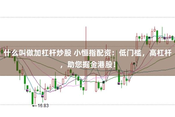 什么叫做加杠杆炒股 小恒指配资：低门槛，高杠杆，助您掘金港股！