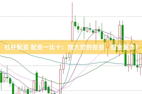 杠杆配资 配资一比十：放大您的投资，掘金股市！