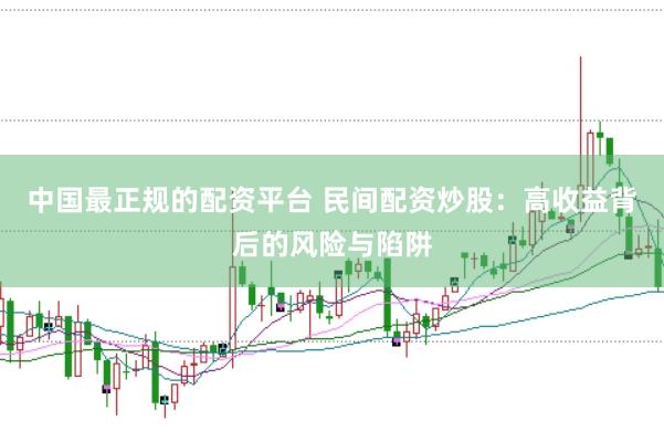 中国最正规的配资平台 民间配资炒股：高收益背后的风险与陷阱