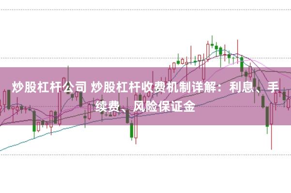 炒股杠杆公司 炒股杠杆收费机制详解：利息、手续费、风险保证金