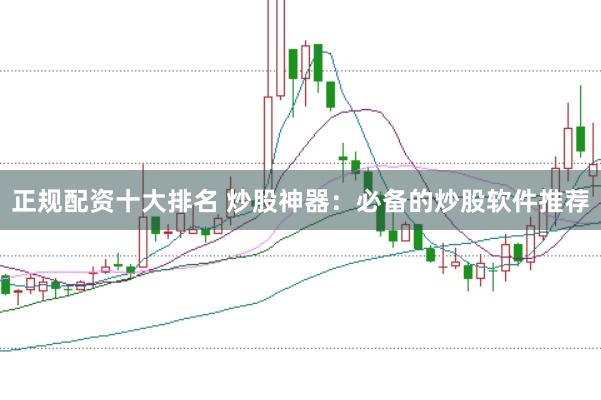 正规配资十大排名 炒股神器：必备的炒股软件推荐