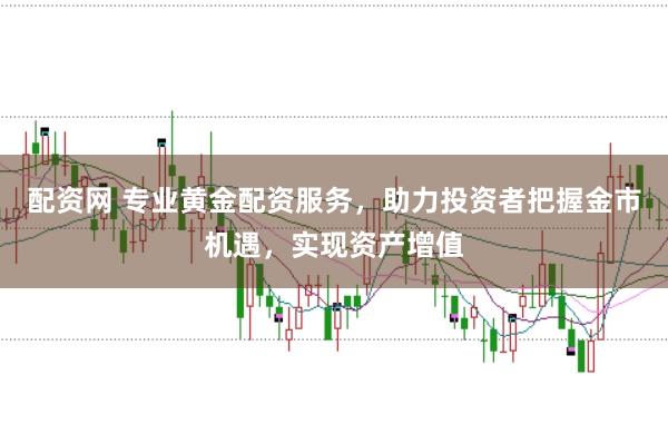 配资网 专业黄金配资服务，助力投资者把握金市机遇，实现资产增值