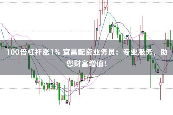 100倍杠杆涨1% 宜昌配资业务员：专业服务，助您财富增值！