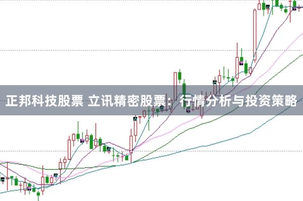 正邦科技股票 立讯精密股票：行情分析与投资策略