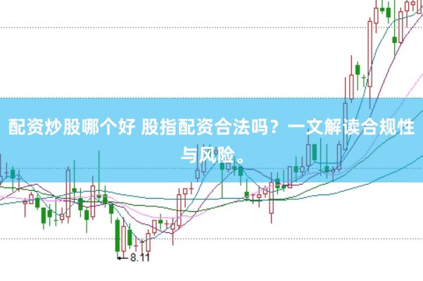 配资炒股哪个好 股指配资合法吗？一文解读合规性与风险。