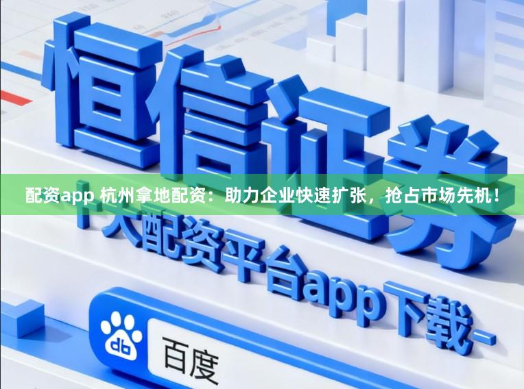 配资app 杭州拿地配资：助力企业快速扩张，抢占市场先机！