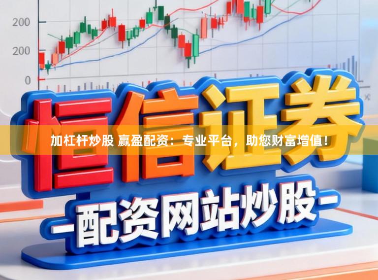 加杠杆炒股 赢盈配资：专业平台，助您财富增值！