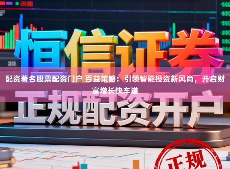 配资著名股票配资门户 百益策略：引领智能投资新风尚，开启财富增长快车道