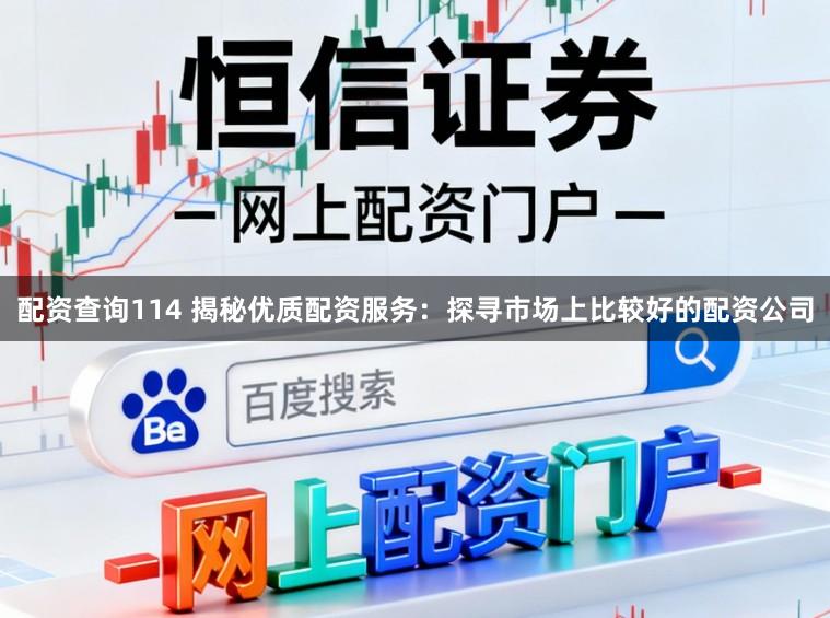 配资查询114 揭秘优质配资服务：探寻市场上比较好的配资公司