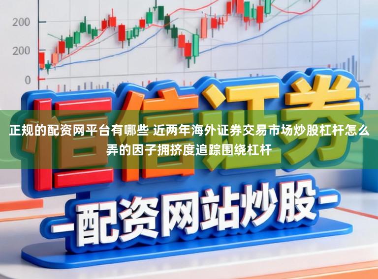 正规的配资网平台有哪些 近两年海外证券交易市场炒股杠杆怎么弄的因子拥挤度追踪围绕杠杆