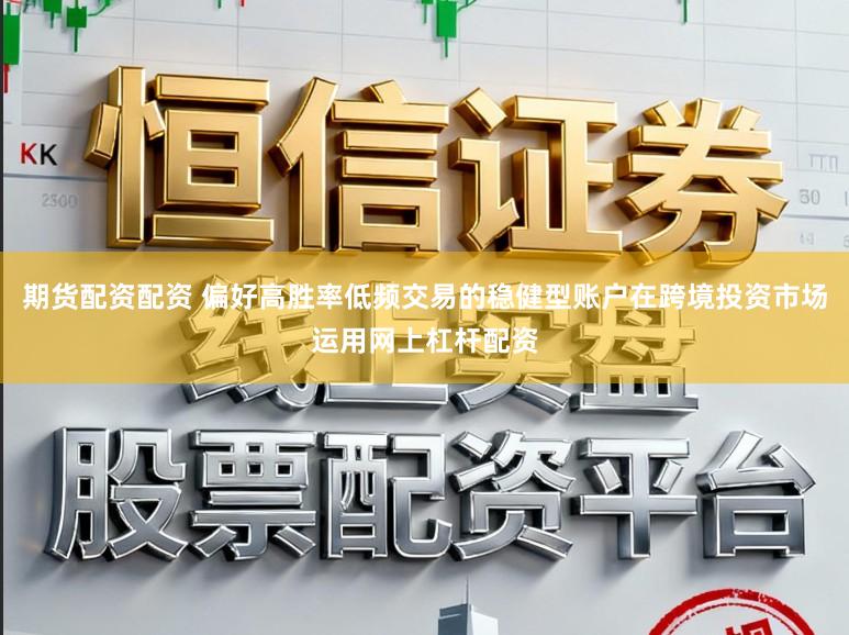 期货配资配资 偏好高胜率低频交易的稳健型账户在跨境投资市场运用网上杠杆配资