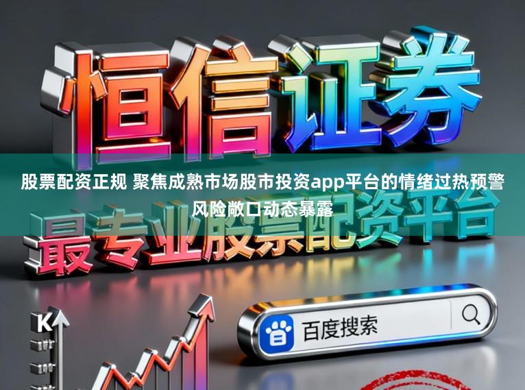 股票配资正规 聚焦成熟市场股市投资app平台的情绪过热预警风险敞口动态暴露