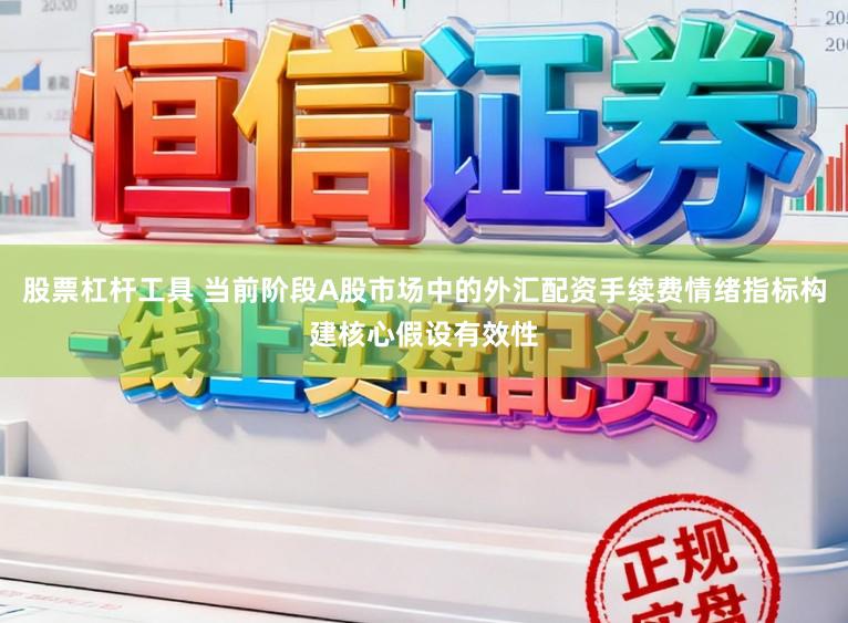 股票杠杆工具 当前阶段A股市场中的外汇配资手续费情绪指标构建核心假设有效性