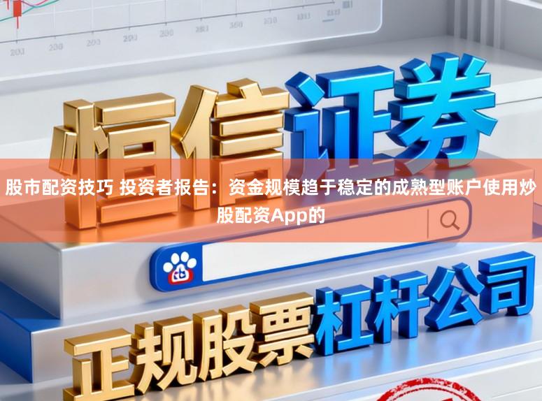 股市配资技巧 投资者报告：资金规模趋于稳定的成熟型账户使用炒股配资App的