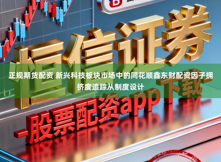 正规期货配资 新兴科技板块市场中的同花顺鑫东财配资因子拥挤度追踪从制度设计