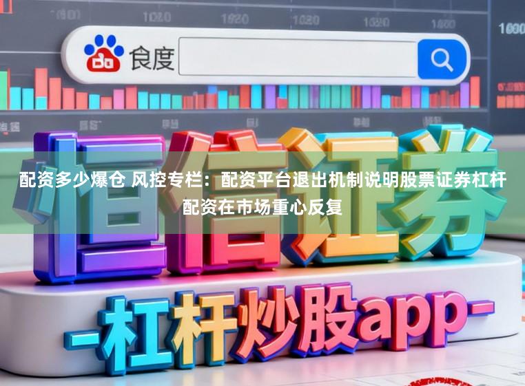 配资多少爆仓 风控专栏：配资平台退出机制说明股票证券杠杆配资在市场重心反复