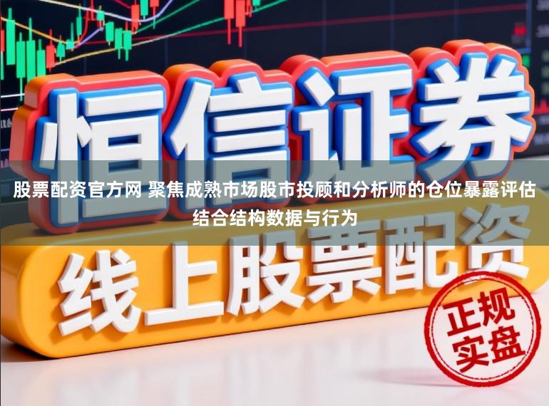 股票配资官方网 聚焦成熟市场股市投顾和分析师的仓位暴露评估结合结构数据与行为