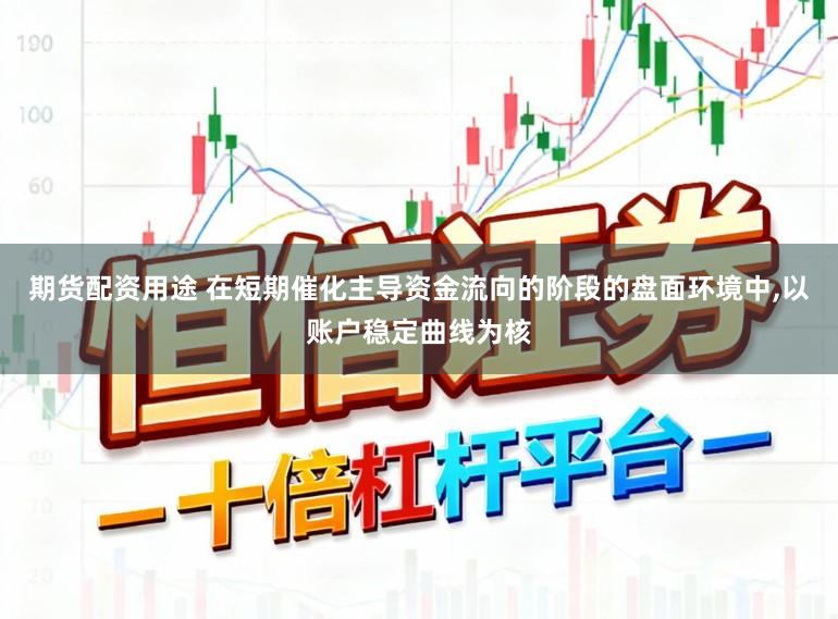 期货配资用途 在短期催化主导资金流向的阶段的盘面环境中,以账户稳定曲线为核