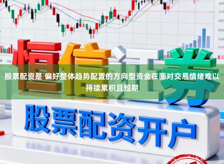 股票配资是 偏好整体趋势配置的方向型资金在面对交易情绪难以持续累积且短期