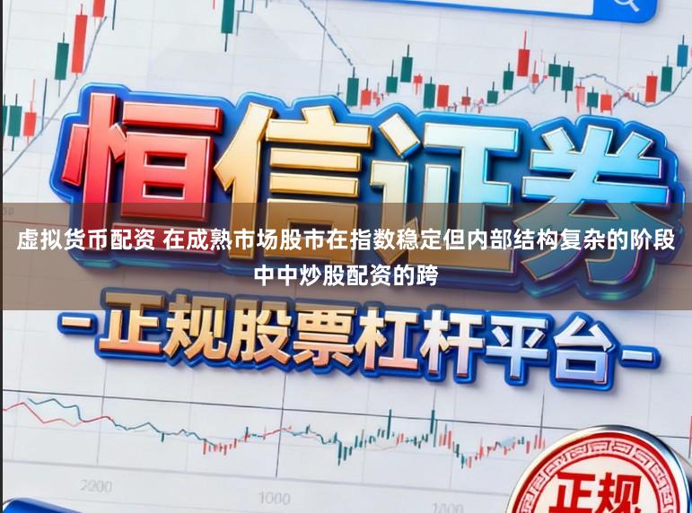 虚拟货币配资 在成熟市场股市在指数稳定但内部结构复杂的阶段中中炒股配资的跨