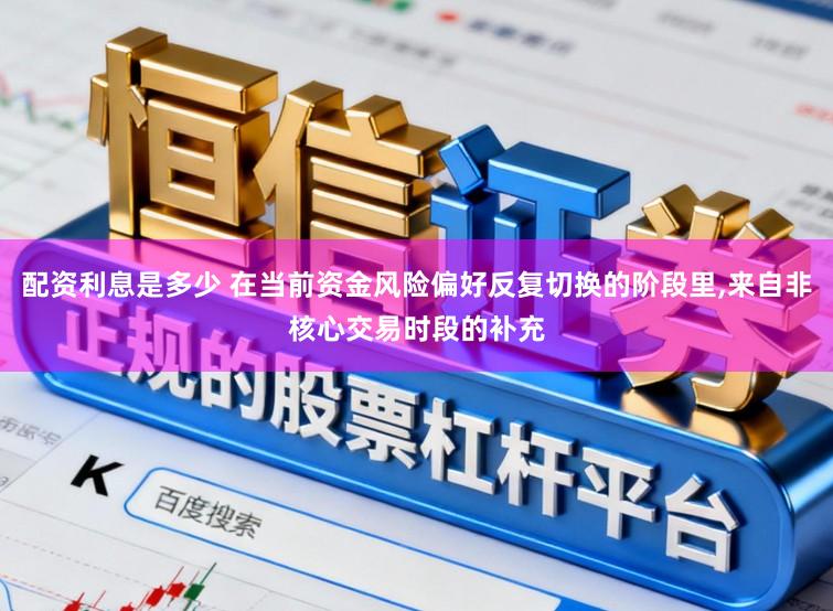 配资利息是多少 在当前资金风险偏好反复切换的阶段里,来自非核心交易时段的补充