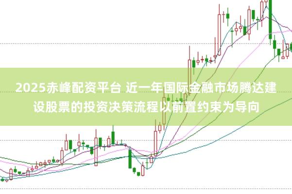 2025赤峰配资平台 近一年国际金融市场腾达建设股票的投资决策流程以前置约束为导向