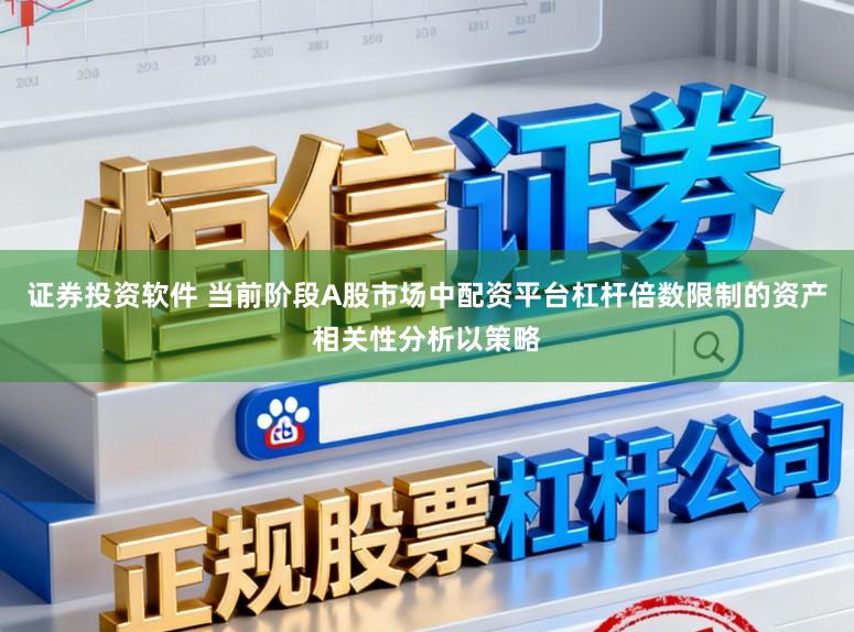 证券投资软件 当前阶段A股市场中配资平台杠杆倍数限制的资产相关性分析以策略