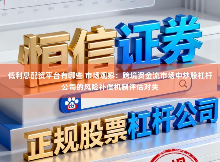 低利息配资平台有哪些 市场观察：跨境资金流市场中炒股杠杆公司的风险补偿机制评估对失