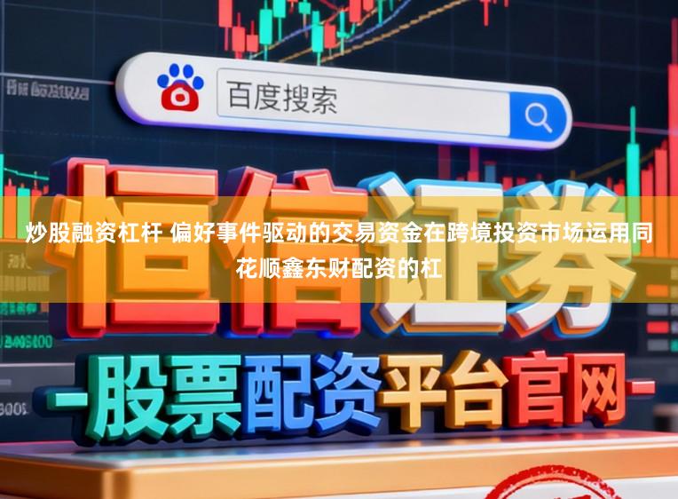 炒股融资杠杆 偏好事件驱动的交易资金在跨境投资市场运用同花顺鑫东财配资的杠