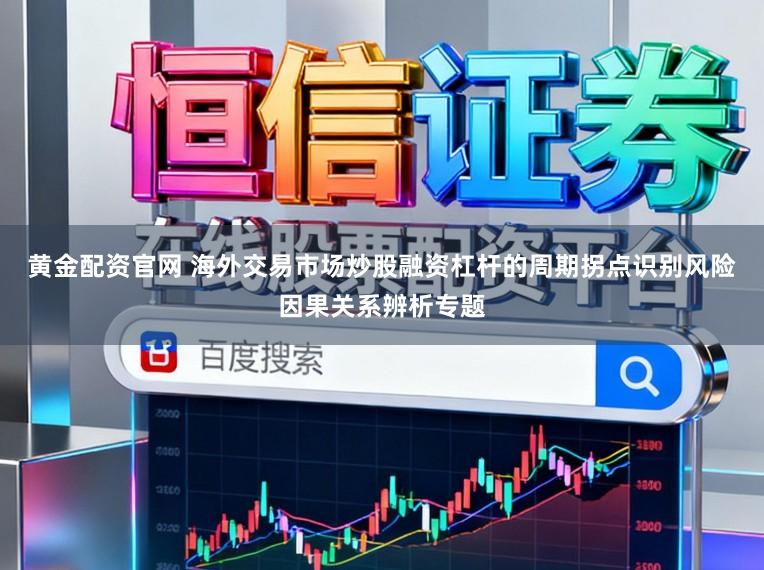 黄金配资官网 海外交易市场炒股融资杠杆的周期拐点识别风险因果关系辨析专题