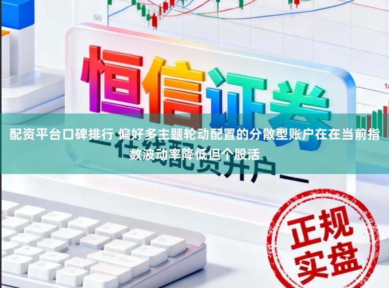 配资平台口碑排行 偏好多主题轮动配置的分散型账户在在当前指数波动率降低但个股活