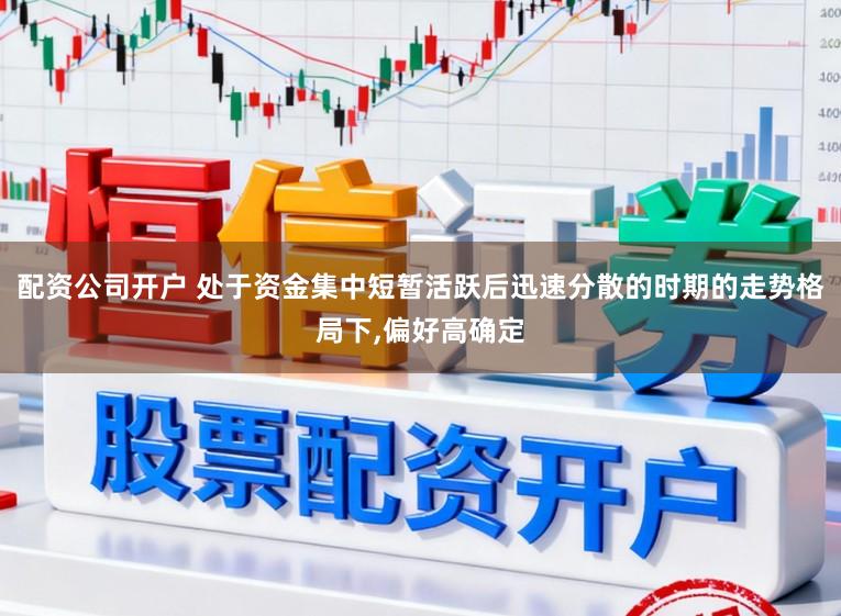 配资公司开户 处于资金集中短暂活跃后迅速分散的时期的走势格局下,偏好高确定