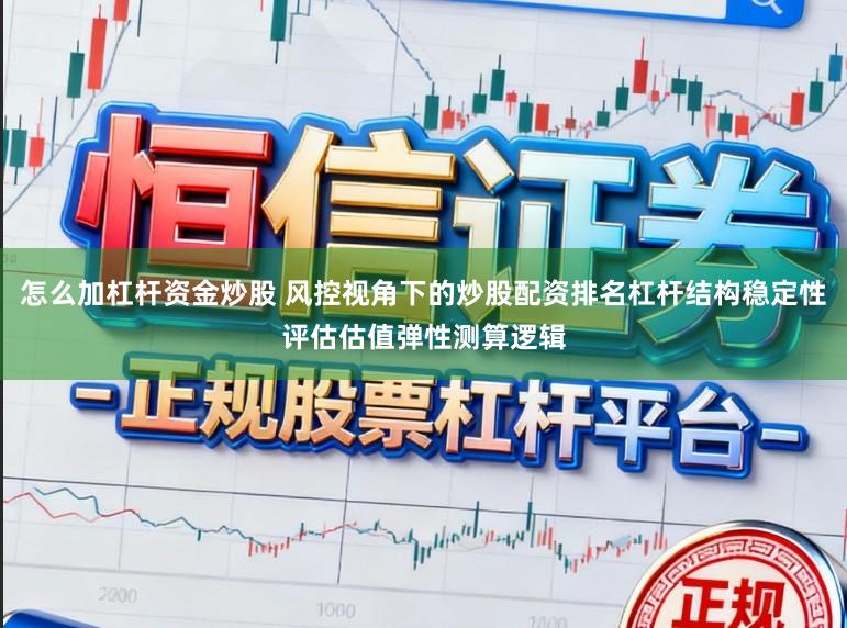 怎么加杠杆资金炒股 风控视角下的炒股配资排名杠杆结构稳定性评估估值弹性测算逻辑