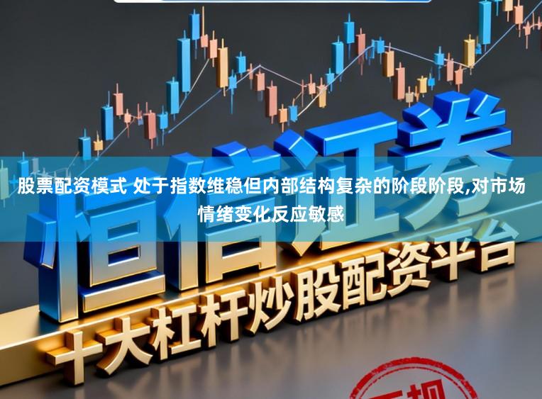 股票配资模式 处于指数维稳但内部结构复杂的阶段阶段,对市场情绪变化反应敏感