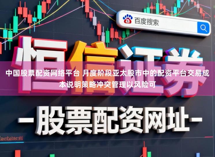 中国股票配资网络平台 月度阶段亚太股市中的配资平台交易成本说明策略冲突管理以风险可